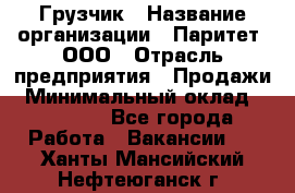 Грузчик › Название организации ­ Паритет, ООО › Отрасль предприятия ­ Продажи › Минимальный оклад ­ 24 000 - Все города Работа » Вакансии   . Ханты-Мансийский,Нефтеюганск г.